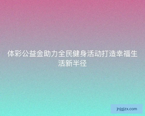 体彩公益金助力全民健身活动打造幸福生活新半径