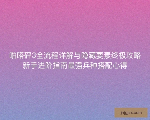 啪嗒砰3全流程详解与隐藏要素终极攻略新手进阶指南最强兵种搭配心得